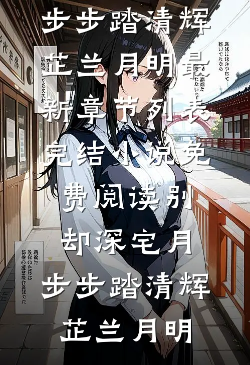 别却深宅月，步步踏清辉芷兰月明最新章节列表_完结小说免费阅读别却深宅月，步步踏清辉(芷兰月明)