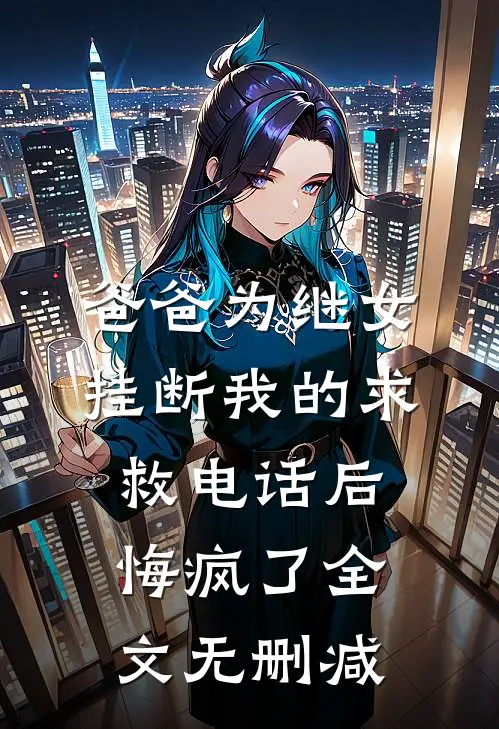 爸爸为继女挂断我的求救电话后，悔疯了全文无删减