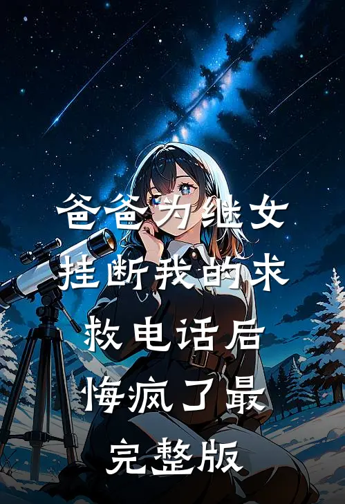爸爸为继女挂断我的求救电话后，悔疯了最完整版