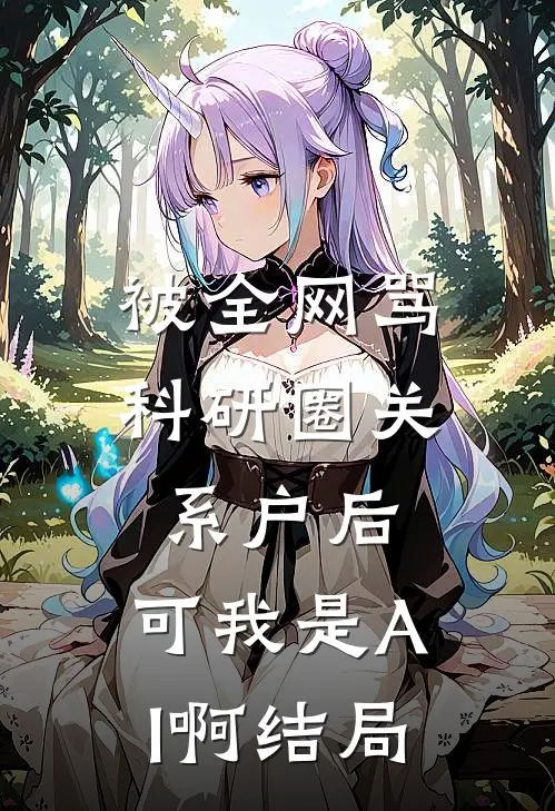 被全网骂科研圈关系户后，可我是AI啊结局