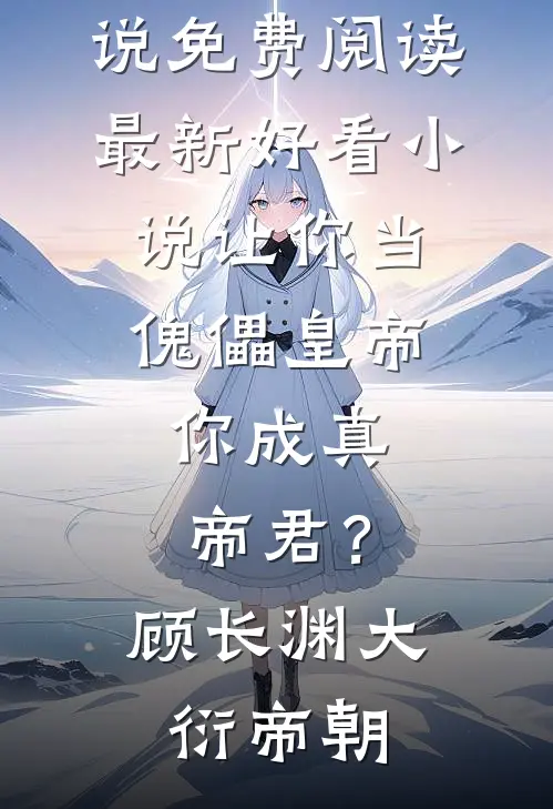 让你当傀儡皇帝，你成真帝君？(顾长渊大衍帝朝)完结小说免费阅读_最新好看小说让你当傀儡皇帝，你成真帝君？(顾长渊大衍帝朝)