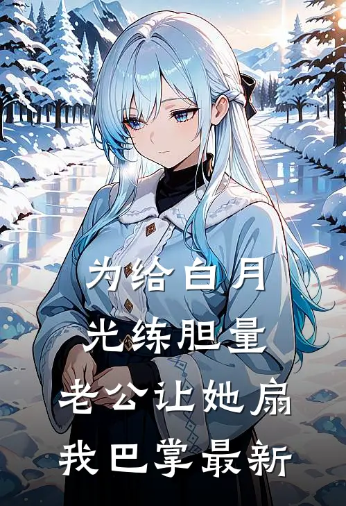 为给白月光练胆量，老公让她扇我巴掌最新