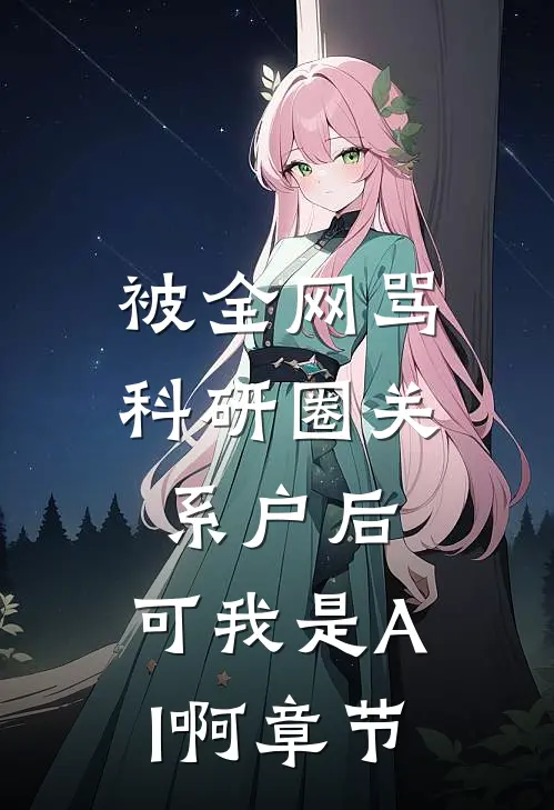 被全网骂科研圈关系户后，可我是AI啊章节