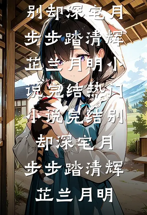 别却深宅月，步步踏清辉芷兰月明小说完结_热门小说完结别却深宅月，步步踏清辉(芷兰月明)