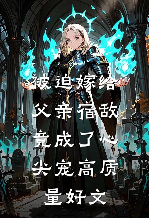 被迫嫁给父亲宿敌，竟成了心尖宠高质量好文