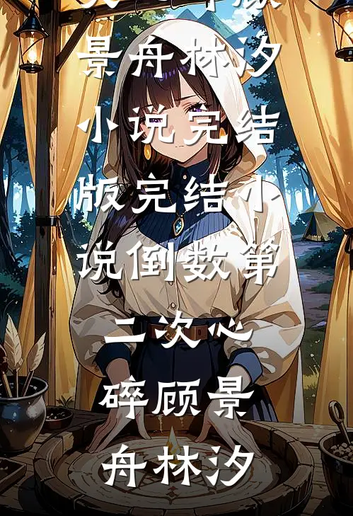 倒数第二次心碎顾景舟林汐小说完结版_完结小说倒数第二次心碎(顾景舟林汐)