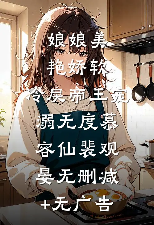 娘娘美艳娇软，冷戾帝王宠溺无度慕容仙裴观晏无删减+无广告