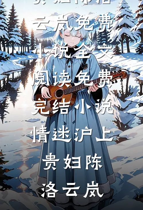 情迷沪上贵妇陈洛云岚免费小说全文阅读_免费完结小说情迷沪上贵妇(陈洛云岚)