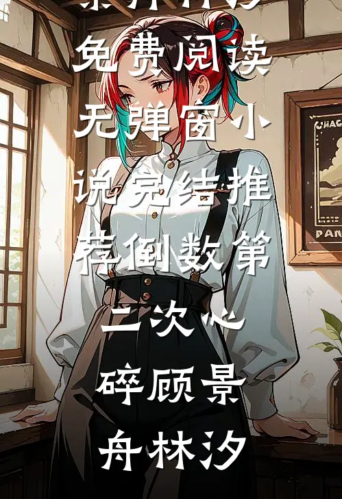 倒数第二次心碎顾景舟林汐免费阅读无弹窗_小说完结推荐倒数第二次心碎顾景舟林汐