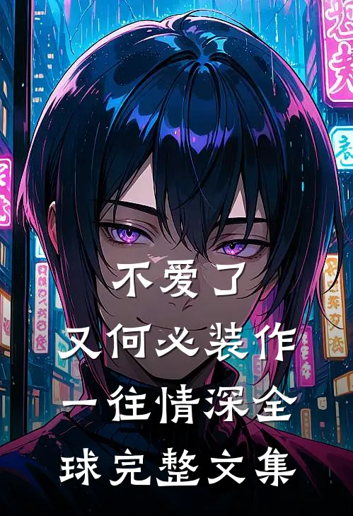 不爱了，又何必装作一往情深全球完整文集