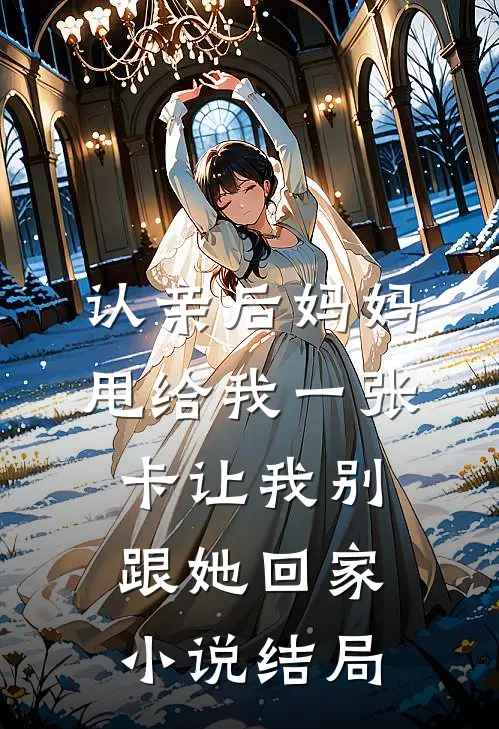 认亲后妈妈甩给我一张卡让我别跟她回家小说结局