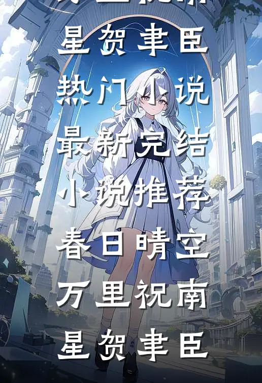 春日晴空万里(祝南星贺聿臣)热门小说_最新完结小说推荐春日晴空万里(祝南星贺聿臣)