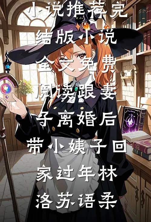 跟妻子离婚后，带小姨子回家过年林洛苏语柔热门小说推荐_完结版小说全文免费阅读跟妻子离婚后，带小姨子回家过年(林洛苏语柔)