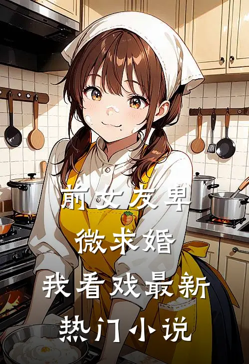 前女友卑微求婚，我看戏最新热门小说