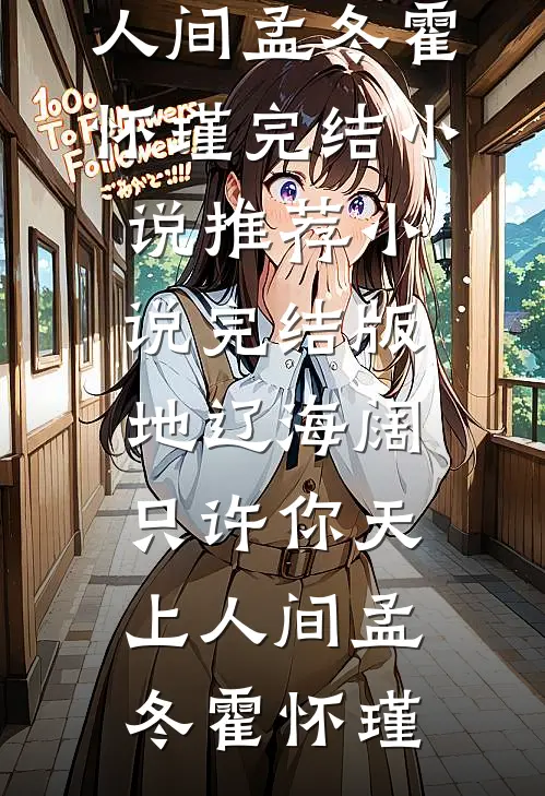 地辽海阔，只许你天上人间(孟冬霍怀瑾)完结小说推荐_小说完结版地辽海阔，只许你天上人间(孟冬霍怀瑾)