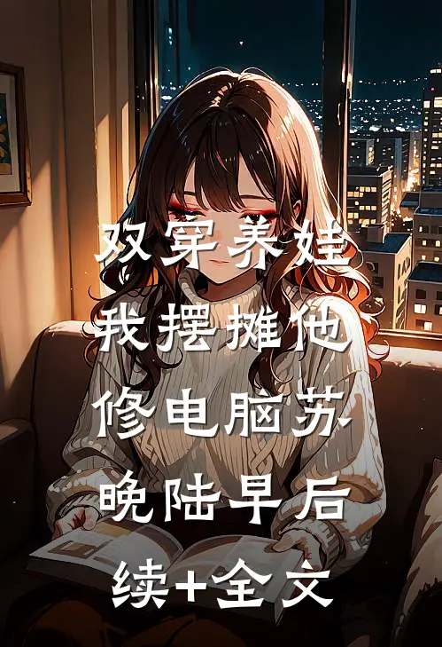 双穿养娃，我摆摊他修电脑苏晚陆早后续+全文