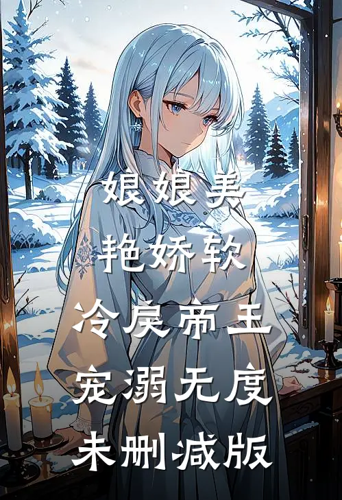 娘娘美艳娇软，冷戾帝王宠溺无度未删减版