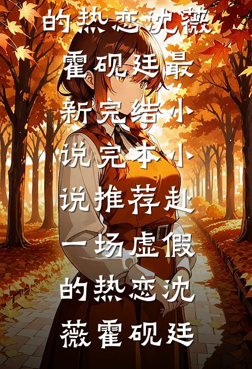 赴一场虚假的热恋(沈薇霍砚廷)最新完结小说_完本小说推荐赴一场虚假的热恋沈薇霍砚廷