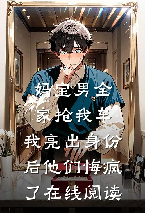 妈宝男全家抢我车，我亮出身份后他们悔疯了在线阅读