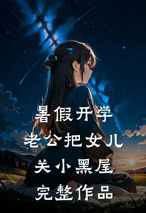 暑假开学，老公把女儿关小黑屋完整作品