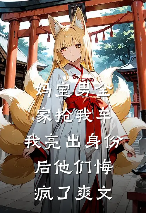 妈宝男全家抢我车，我亮出身份后他们悔疯了爽文