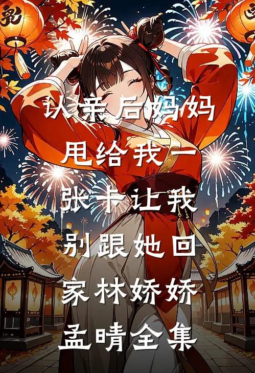 认亲后妈妈甩给我一张卡让我别跟她回家林娇娇孟晴全集
