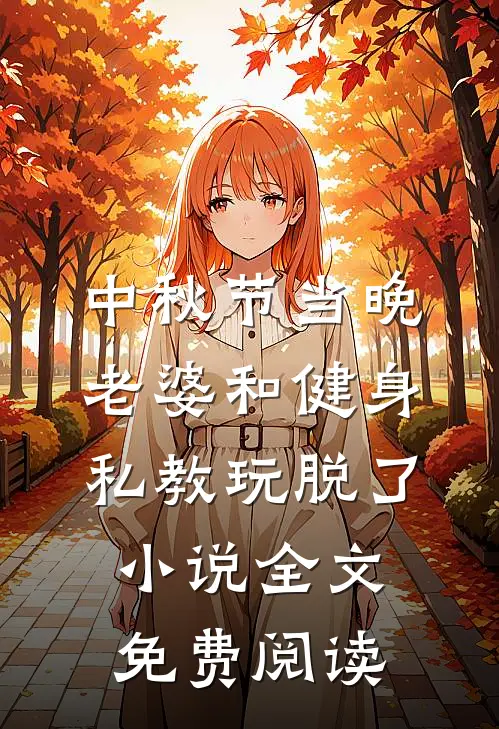 中秋节当晚，老婆和健身私教玩脱了小说全文免费阅读