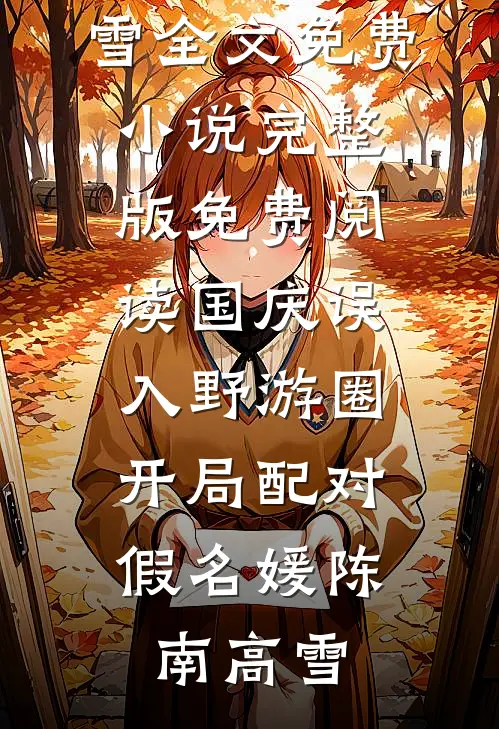 国庆误入野游圈，开局配对假名媛(陈南高雪)全文免费小说_完整版免费阅读国庆误入野游圈，开局配对假名媛陈南高雪