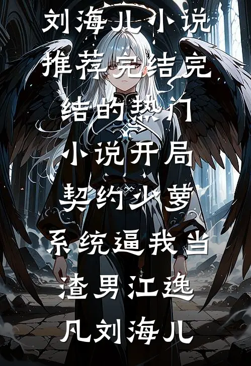 开局契约少萝，系统逼我当渣男(江逸凡刘海儿)小说推荐完结_完结的热门小说开局契约少萝，系统逼我当渣男(江逸凡刘海儿)