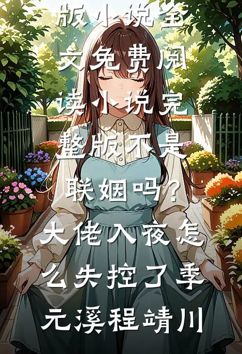 不是联姻吗？大佬入夜怎么失控了(季元溪程靖川)完结版小说全文免费阅读_小说完整版不是联姻吗？大佬入夜怎么失控了季元溪程靖川