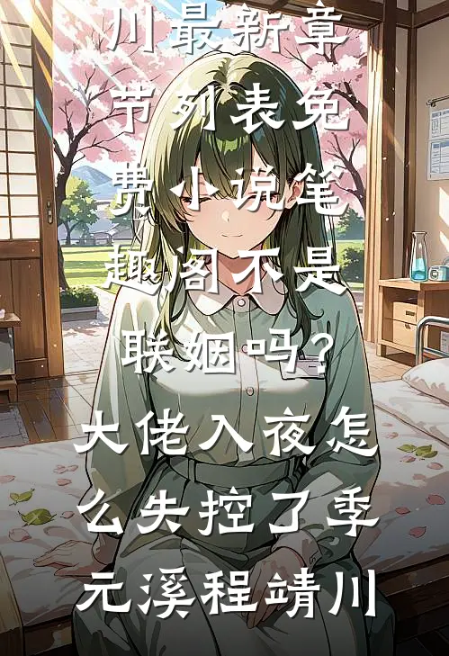 不是联姻吗？大佬入夜怎么失控了季元溪程靖川最新章节列表_免费小说笔趣阁不是联姻吗？大佬入夜怎么失控了季元溪程靖川