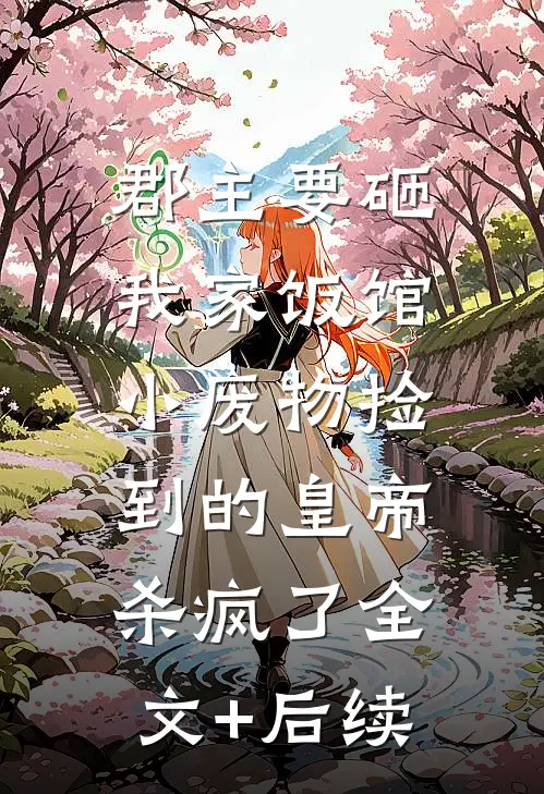 郡主要砸我家饭馆，小废物捡到的皇帝杀疯了全文+后续