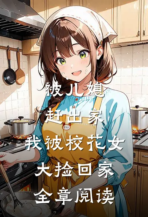 被儿媳赶出家，我被校花女大捡回家全章阅读