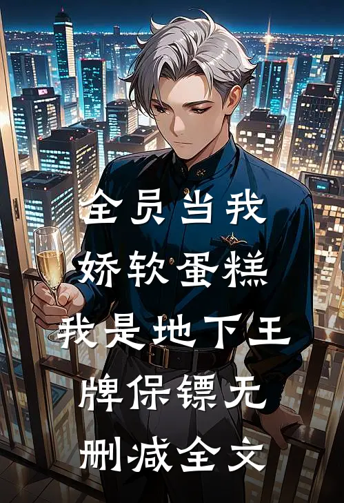 全员当我娇软蛋糕，我是地下王牌保镖无删减全文