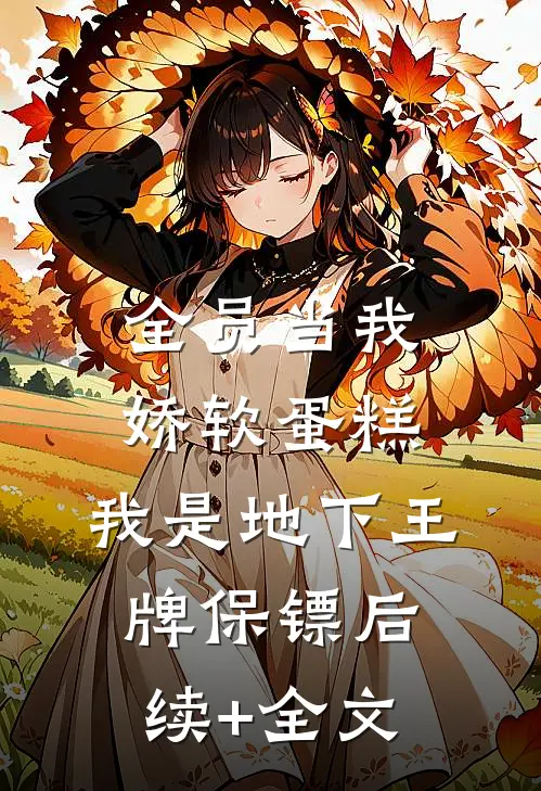 全员当我娇软蛋糕，我是地下王牌保镖后续+全文