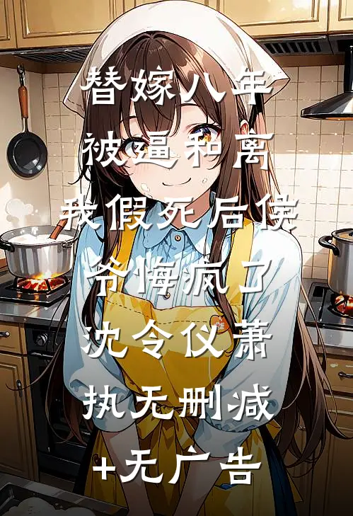 替嫁八年被逼和离，我假死后侯爷悔疯了沈令仪萧执无删减+无广告
