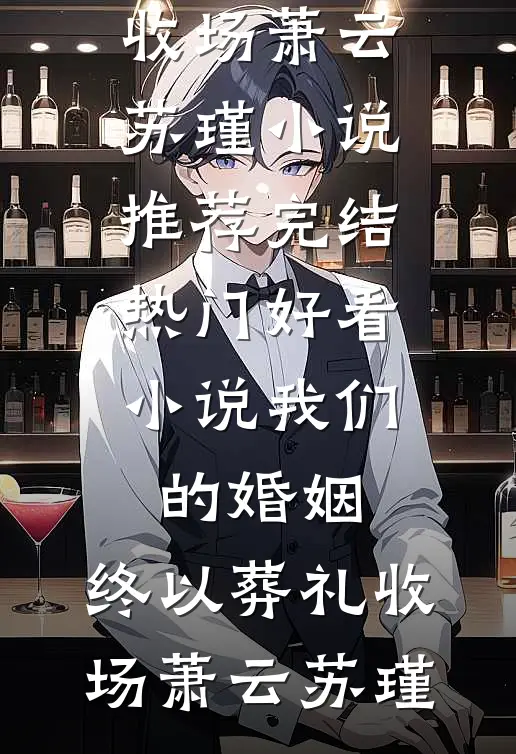 我们的婚姻，终以葬礼收场(萧云苏瑾)小说推荐完结_热门好看小说我们的婚姻，终以葬礼收场(萧云苏瑾)
