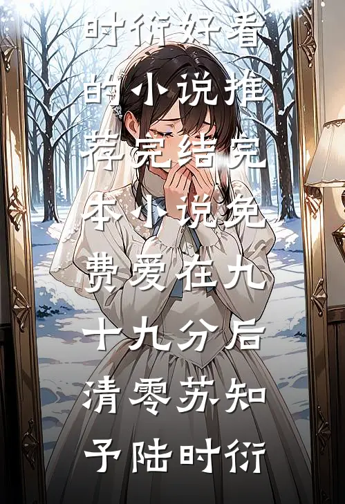 爱在九十九分后清零(苏知予陆时衍)好看的小说推荐完结_完本小说免费爱在九十九分后清零苏知予陆时衍