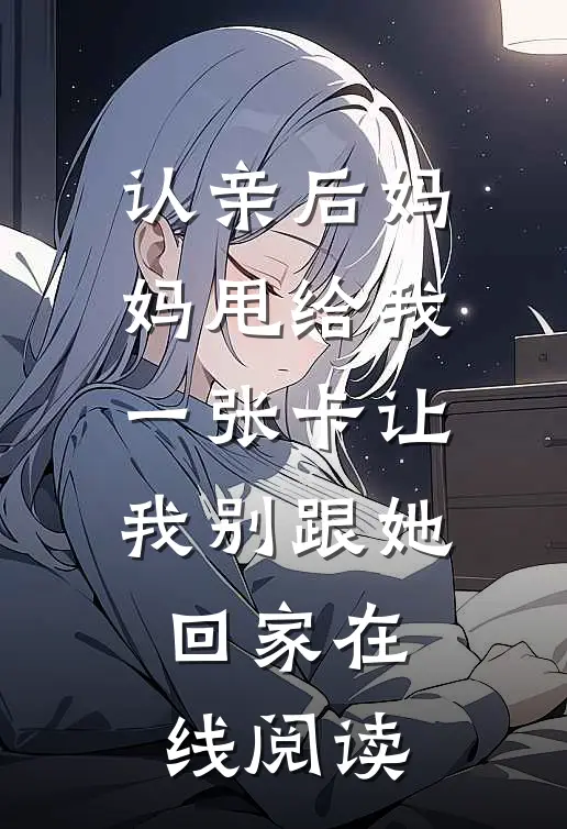 认亲后妈妈甩给我一张卡让我别跟她回家在线阅读