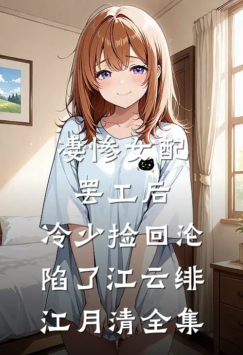 凄惨女配罢工后，冷少捡回沦陷了江云绯江月清全集