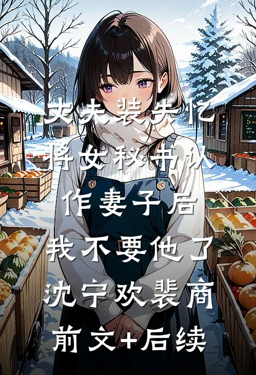 丈夫装失忆将女秘书认作妻子后，我不要他了沈宁欢裴商前文+后续
