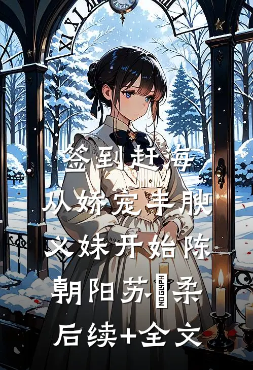 签到赶海：从娇宠丰腴义妹开始陈朝阳苏玥柔后续+全文