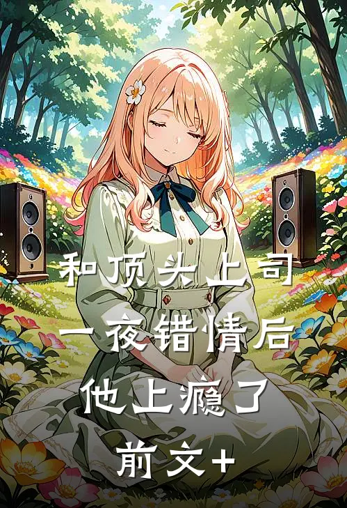 和顶头上司一夜错情后，他上瘾了前文+