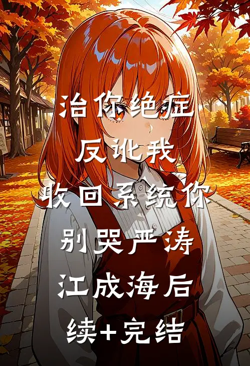 治你绝症反讹我，收回系统你别哭严涛江成海后续+完结