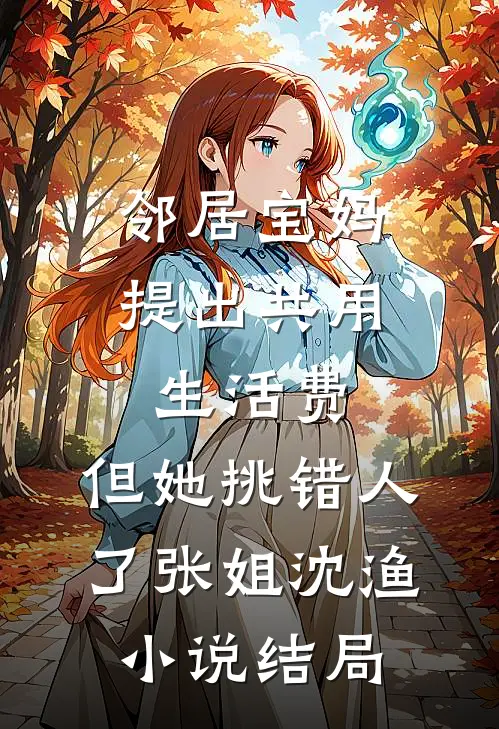 邻居宝妈提出共用生活费，但她挑错人了张姐沈渔小说结局
