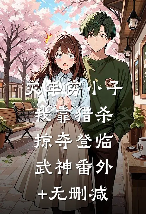 灾年穷小子，我靠猎杀掠夺登临武神番外+无删减