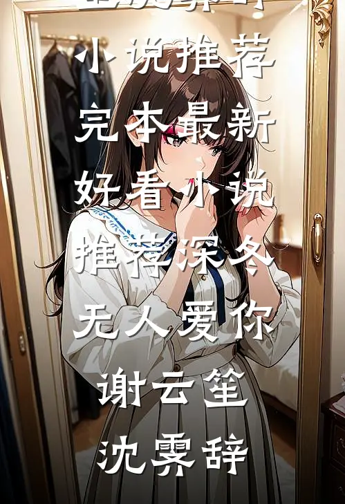深冬无人爱你谢云笙沈霁辞小说推荐完本_最新好看小说推荐深冬无人爱你谢云笙沈霁辞