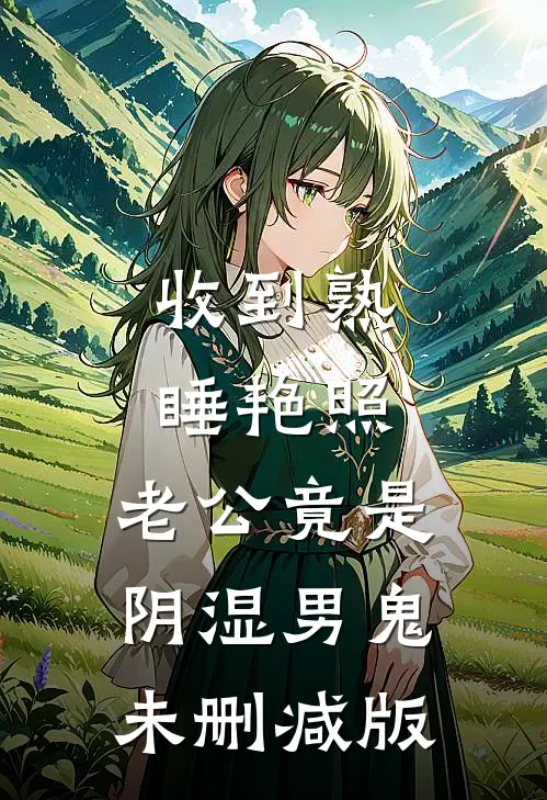 收到熟睡艳照，老公竟是阴湿男鬼未删减版