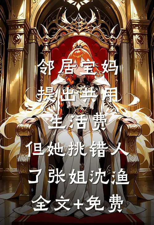 邻居宝妈提出共用生活费，但她挑错人了张姐沈渔全文+免费
