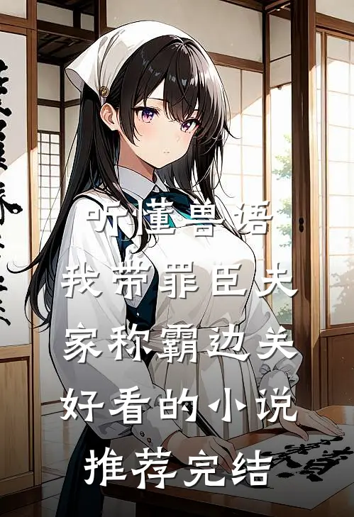 听懂兽语，我带罪臣夫家称霸边关好看的小说推荐完结